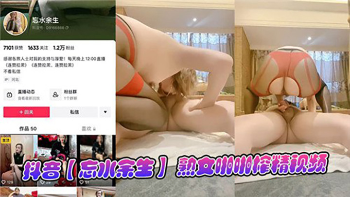 抖音忘水余生熟女啪啪榨精视频